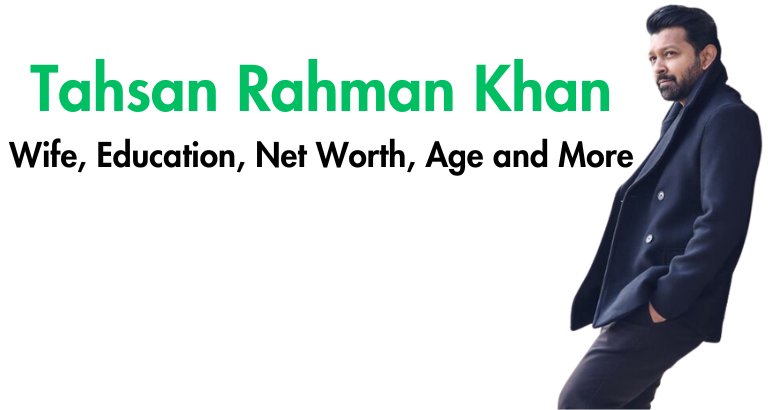 Tahsan Rahman Khan Wife, Education, Net Worth, Age and More