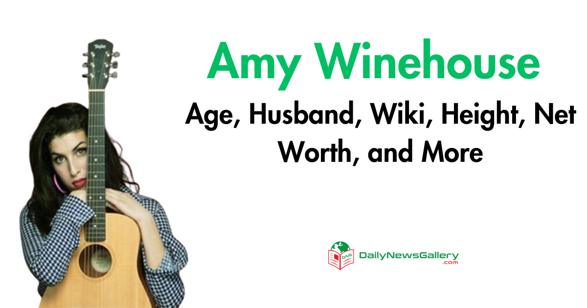 Amy Winehouse Age, Husband, Wiki, Height, Net Worth, and More