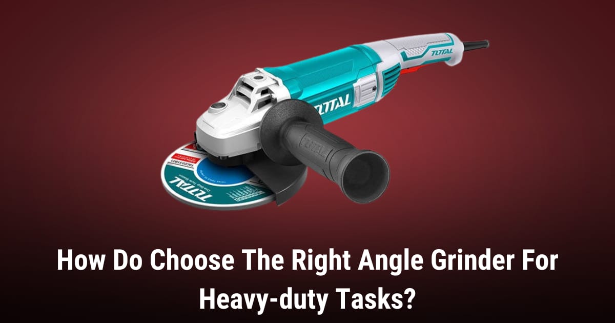 How Do Choose The Right Angle Grinder For Heavy-duty Tasks